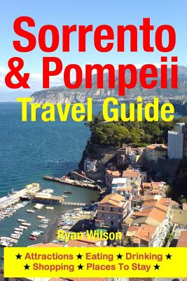 Sorrento & Pompeii Travel Guide: Attractions, Eating, Drinking, Shopping & Places To Stay - Wilson, Ryan