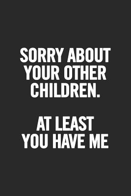 Sorry about Your Other Children at Least You Have Me: Blank Lined Notebook. Awesome and Original Gag Gift for Women, Mom, Sister; For Mother's Day, Birthday... - For Everyone, Journals