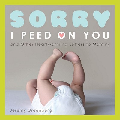 Sorry I Peed on You (and Other Heartwarming Letters to Mommy) - Greenberg, Jeremy