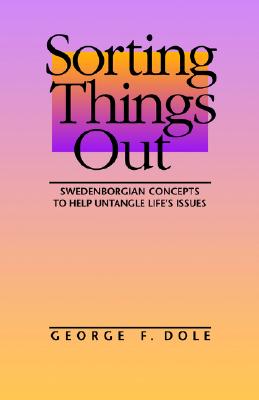 Sorting Things Out: Swenborgian Concepts to Help Untangle Life's Issues - Dole, George F