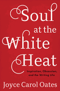 Soul at the White Heat: Inspiration, Obsession, and the Writing Life