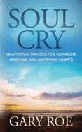 Soul Cry: Devotional Prayers for Wounded, Grieving, and Suffering Hearts