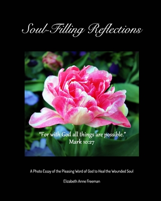 Soul-Filling Reflections: A Photo Essay of the Pleasing Word of God to Heal the Wounded Soul - Freeman, Elizabeth Anne