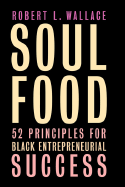 Soul Food: Fifty-Two Principles for Black Entrepreneurial Success - Wallace, Robert, Sir