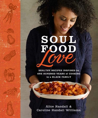 Soul Food Love: Healthy Recipes Inspired by One Hundred Years of Cooking in a Black Family: A Cookbook - Randall, Alice, and Williams, Caroline Randall