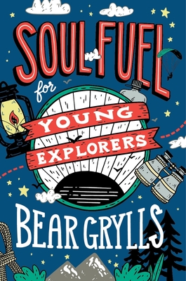 Soul Fuel for Young Explorers: Top tips & inspiration from popular explorer Bear Grylls for children & young people - Grylls, Bear