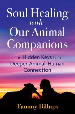 Soul Healing with Our Animal Companions: The Hidden Keys to a Deeper Animal-Human Connection - Billups, Tammy