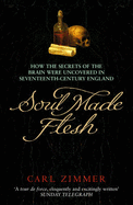 Soul Made Flesh: How The Secrets of the Brain were uncovered in Seventeenth Century England - Zimmer, Carl