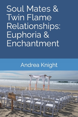 Soul Mates & Twin Flame Relationships: Euphoria & Enchantment - Knight, Andrea