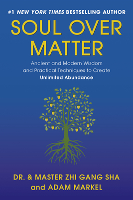 Soul Over Matter: Ancient and Modern Wisdom and Practical Techniques to Create Unlimited Abundance - Sha, Zhi Gang, Dr., and Markel, Adam, and Tam, Marilyn, PhD (Contributions by)