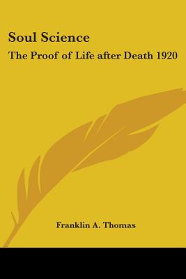 Soul Science: The Proof of Life after Death 1920 - Thomas, Franklin A