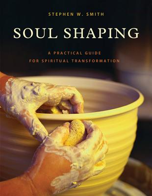 Soul Shaping: A Practical Guide for Spiritual Transformation - Smith, Stephen W