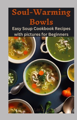 Soul Warming Bowls: Easy and cheap Soup Cookbook Recipes with pictures for Beginners - Josh, Larry