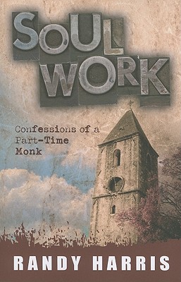 Soul Work: Confessions of a Part-Time Monk - Harris, Randy