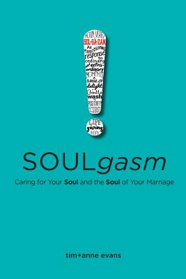 Soulgasm: Caring for Your Soul and the Soul of Your Marriage - Evans, Tim, and Evans, Anne