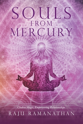 Souls from Mercury: Chakra Magic, Empowering Relationships - Ramanathan, Raju