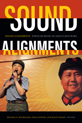 Sound Alignments: Popular Music in Asia's Cold Wars - Bourdaghs, Michael K (Editor), and Iovene, Paola (Editor), and Mason, Kaley (Editor)