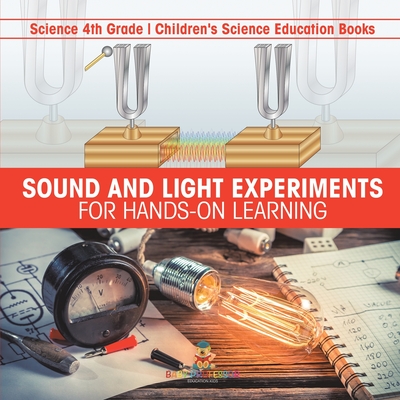 Sound and Light Experiments for Hands-on Learning - Science 4th Grade Children's Science Education Books - Baby Professor