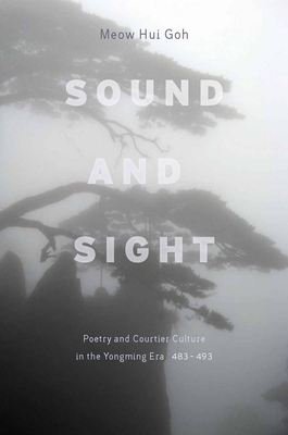 Sound and Sight: Poetry and Courtier Culture in the Yongming Era (483-493) - Goh, Meow
