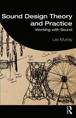 Sound Design Theory and Practice: Working with Sound - Murray, Leo