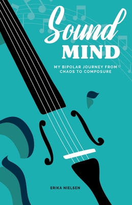 Sound Mind: My Bipolar Journey from Chaos to Composure - Nielsen, Erika