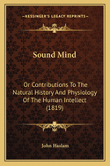 Sound Mind: Or Contributions to the Natural History and Physiology of the Human Intellect (1819)