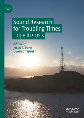 Sound Research for Troubling Times: Hope In Crisis - beier, jessie l. (Editor), and Chapman, Owen (Editor)