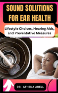 Sound Solutions for Ear Health: Lifestyle Choices, Hearing Aids, and Preventative Measures