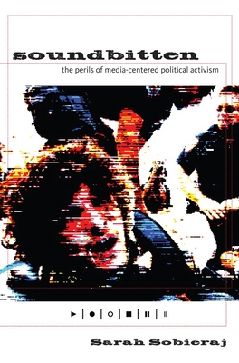 Soundbitten: The Perils of Media-Centered Political Activism - Sobieraj, Sarah