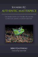 Sounders FC: Authentic Masterpiece: The Inside Story of the Best Franchise Launch in American Sports History