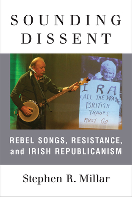 Sounding Dissent: Rebel Songs, Resistance, and Irish Republicanism - Millar, Stephen