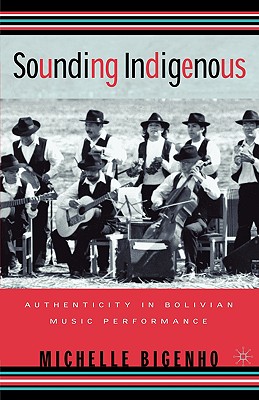 Sounding Indigenous: Authenticity in Bolivian Music Performance - Bigenho, M