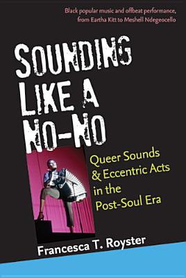 Sounding Like a No-No: Queer Sounds and Eccentric Acts in the Post-Soul Era - Royster, Francesca  T.