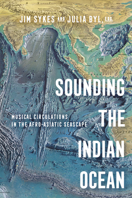 Sounding the Indian Ocean: Musical Circulations in the Afro-Asiatic Seascape - Sykes, Jim, Prof., and Byl, Julia Suzanne, Prof.