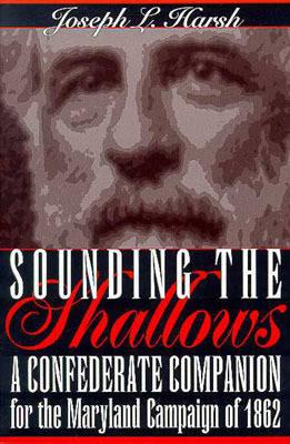 Sounding the Shallows: A Confederate Compendium for the Maryland Campaign of 1862 - Harsh, Joseph L