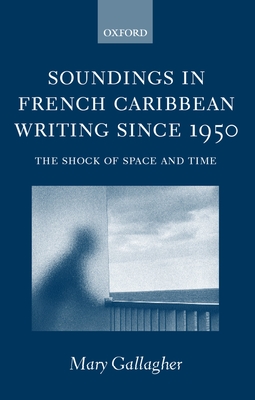 Soundings in French Caribbean Writing 1950-2000: The Shock of Space and Time - Gallagher, Mary