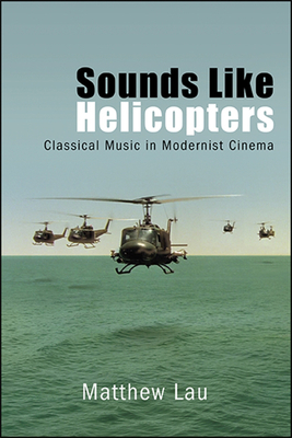 Sounds Like Helicopters: Classical Music in Modernist Cinema - Lau, Matthew