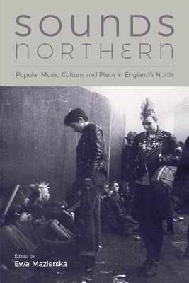 Sounds Northern: Popular Music, Culture and Place in England's North - Mazierska, Ewa (Editor)