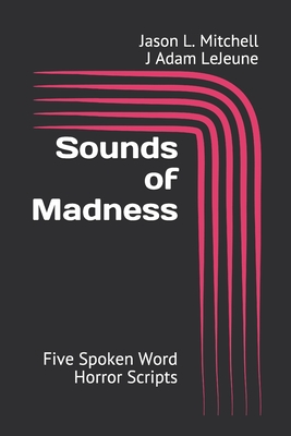 Sounds of Madness: Five Spoken Word Horror Scripts - LeJeune, J Adam, and Mitchell, Jason L