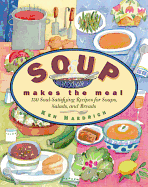 Soup Makes the Meal: 150 Soul-Satisfying Recipes for Soups, Salads and Breads