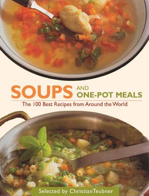 Soups and One-Pot Meals: The 100 Best Recipes from Around the World - Teubner, Christian (Selected by)