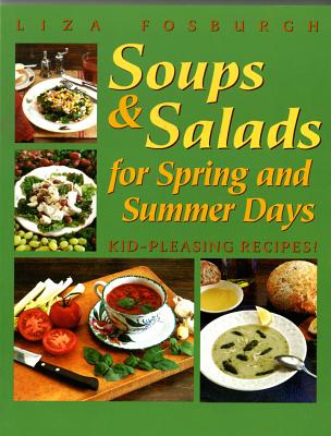 Soups and Salads for Spring and Summer Days: Kid-Pleasing Recipes - Fosburgh, Liza