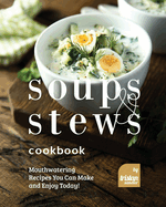 Soups and Stews Cookbook: Mouthwatering Recipes You Can Make and Enjoy Today!