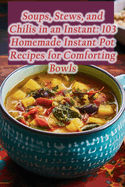 Soups, Stews, and Chilis in an Instant: 103 Homemade Instant Pot Recipes for Comforting Bowls