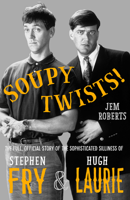 Soupy Twists!: The Full Official Story of the Sophisticated Silliness of Fry and Laurie - Roberts, Jem