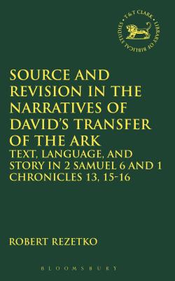 Source and Revision in the Narratives of David's Transfer of the Ark: Text, Language, and Story in 2 Samuel 6 and 1 Chronicles 13, 15-16 - Rezetko, Robert, and Mein, Andrew (Editor), and Camp, Claudia V (Editor)