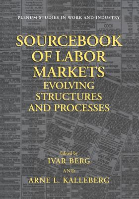 Sourcebook of Labor Markets: Evolving Structures and Processes - Berg, Ivar (Editor), and Kalleberg, Arne L, Professor (Editor)