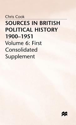 Sources in British Political History 1900-1951: Volume 6: First Consolidated Supplement - Jones, P. (Editor), and Sinclair, J. (Editor), and Cook, C. (Editor)