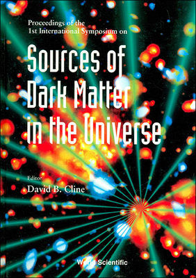 Sources of Dark Matter in the Universe - Proceedings of the 1st International Symposium - Cline, David B (Editor)