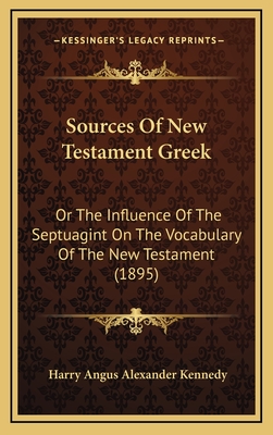 Sources Of New Testament Greek: Or The Influence Of The Septuagint On The Vocabulary Of The New Testament (1895) - Kennedy, Harry Angus Alexander